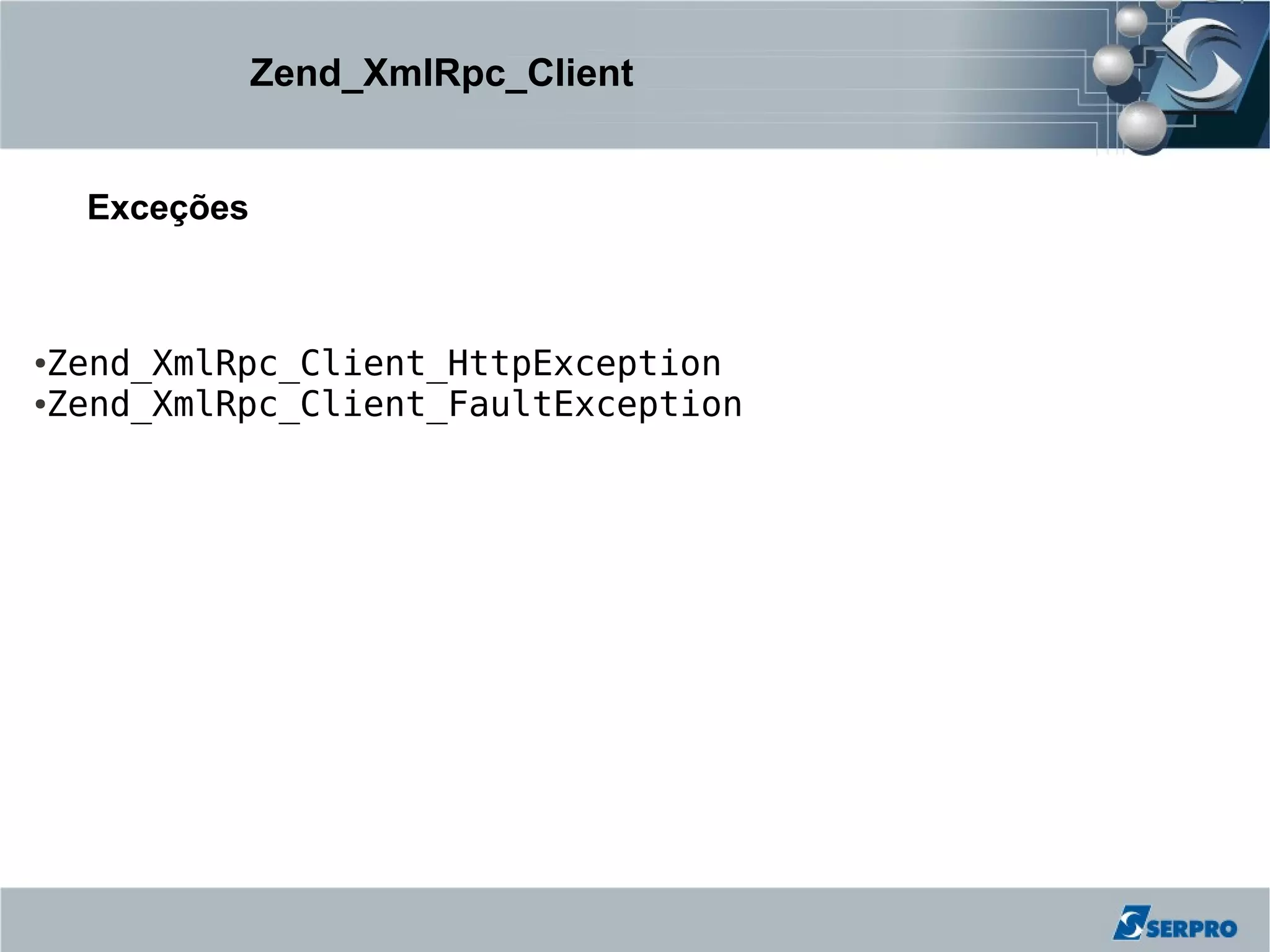 Zend_XmlRpc_Client


    Exceções



●Zend_XmlRpc_Client_HttpException
●Zend_XmlRpc_Client_FaultException
 