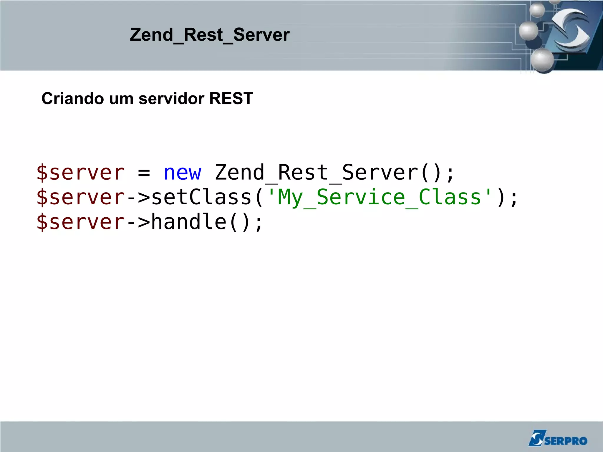 Zend_Rest_Server


Criando um servidor REST



$server = new Zend_Rest_Server();
$server->setClass('My_Service_Class');
$server->handle();
 