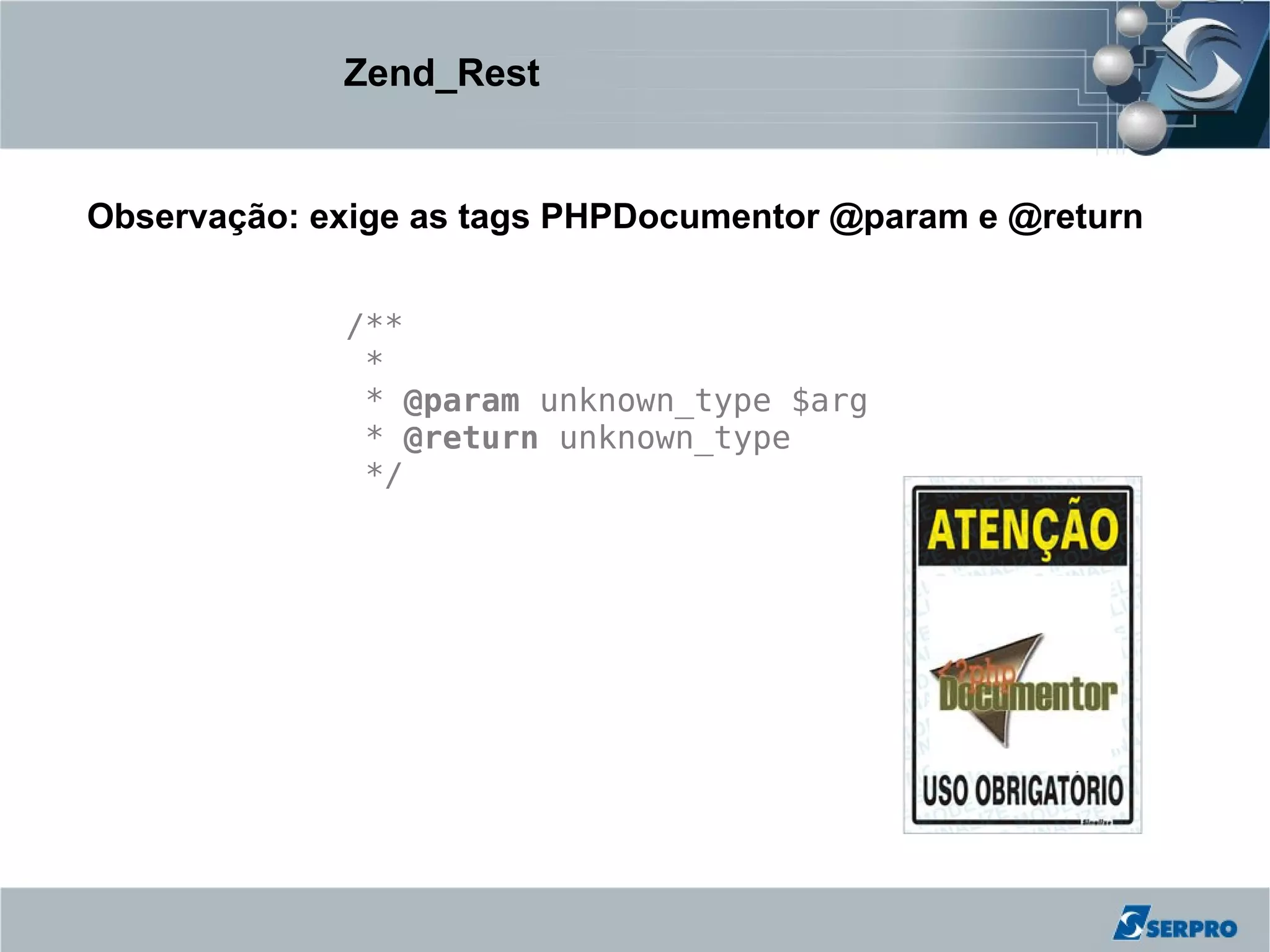Zend_Rest


Observação: exige as tags PHPDocumentor @param e @return


             /**
              *
              * @param unknown_type $arg
              * @return unknown_type
              */
 