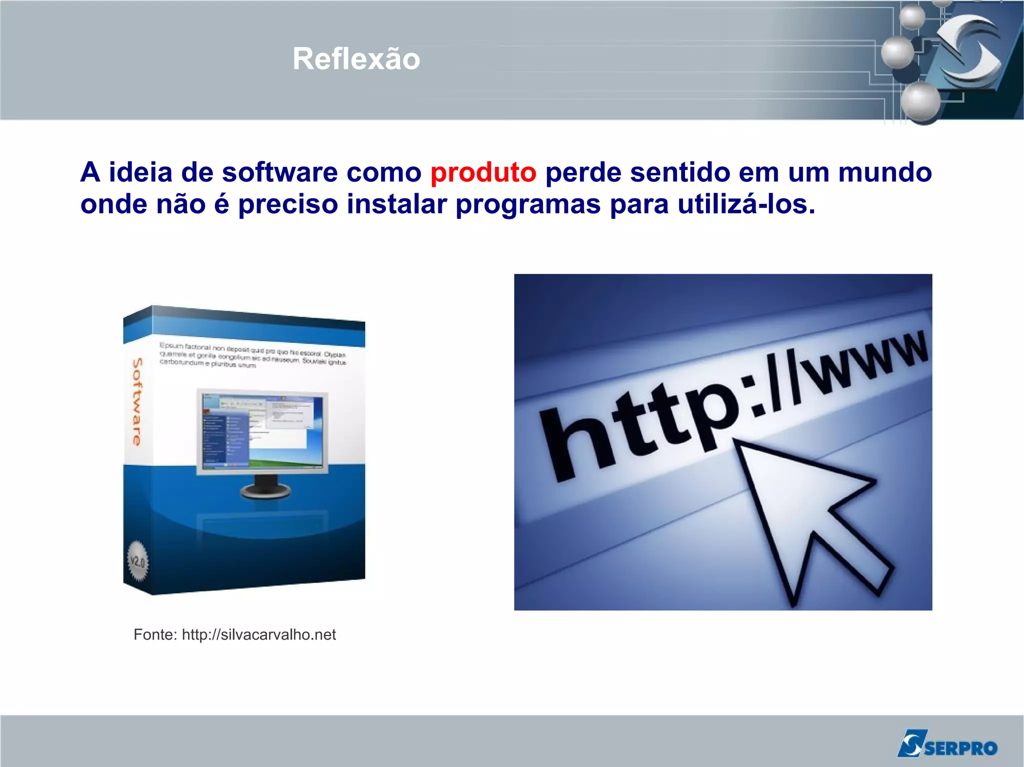 Reflexão


A ideia de software como produto perde sentido em um mundo
onde não é preciso instalar programas para utilizá-los.




   Fonte: http://silvacarvalho.net
 