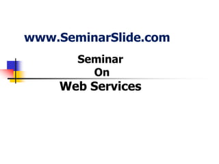 www.SeminarSlide.com
Seminar
On
Web Services
 