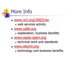 More Info
 www.w3.org/2002/ws
 web services activity
 www.uddi.org
 explanation; business benefits
 www.oasis-open.org
 technical work and standards
 www.ebxml.org
 technology and business benefits
 