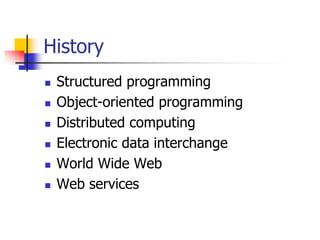 History
 Structured programming
 Object-oriented programming
 Distributed computing
 Electronic data interchange
 World Wide Web
 Web services
 