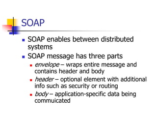 SOAP
 SOAP enables between distributed
systems
 SOAP message has three parts
 envelope – wraps entire message and
conta...