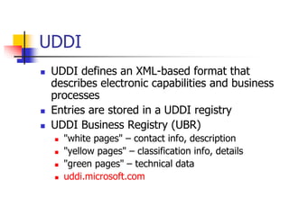 UDDI
 UDDI defines an XML-based format that
describes electronic capabilities and business
processes
 Entries are stored...