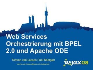 Web Services
Orchestrierung mit BPEL
2.0 und Apache ODE
 Tammo van Lessen | Uni Stuttgart
     tammo.van.lessen@iaas.uni-stuttgart.de
 