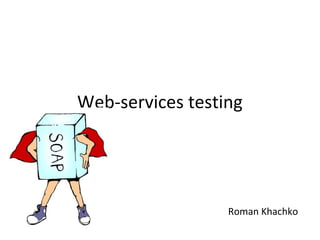 Web-services testing




                  Roman Khachko
 