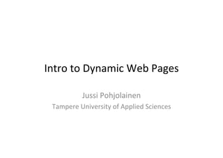 Intro	
  to	
  Dynamic	
  Web	
  Pages	
  

               Jussi	
  Pohjolainen	
  
  Tampere	
  University	
  of	
  Applied	
  Sciences	
  
 