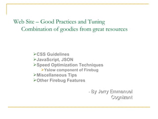 Web Site – Good Practices and Tuning Combination of goodies from great resources ,[object Object],[object Object],[object Object],[object Object],[object Object],[object Object],-  By Jerry Emmanuel Cognizant 