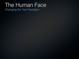 The Human Face
Changing the Text Paradigm
 