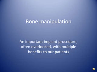 Bone manipulation An important implant procedure, often overlooked, with multiple benefits to our patients 