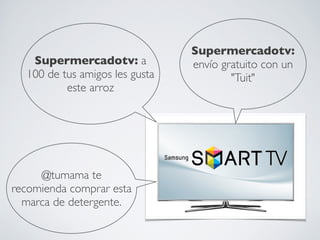 Supermercadotv:
   Supermercadotv: a            envío gratuito con un
  100 de tus amigos les gusta           "Tuit"
          este arroz




     @tumama te
recomienda comprar esta
  marca de detergente.
 