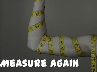 Measure again
 
