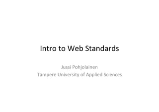 Intro	
  to	
  Web	
  Standards	
  

            Jussi	
  Pohjolainen	
  
Tampere	
  University	
  of	
  Applied	
  Sciences	
  
 