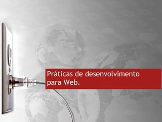 Práticas de desenvolvimento  para Web. 