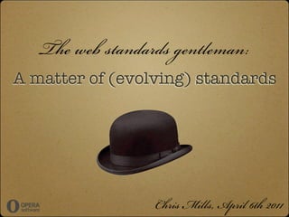 The web standards gentleman:
A matter of (evolving) standards




                  Chris Mills, April 6th 2011
 