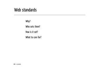 Web standards

                   Why?
                   Who sets them?
                   How is it set?
                   What to care for?




MMM – 21.09.2009
 