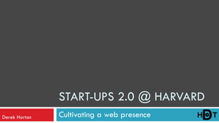 START-UPS 2.0 @ HARVARD
Derek Horton   Cultivating a web presence
 