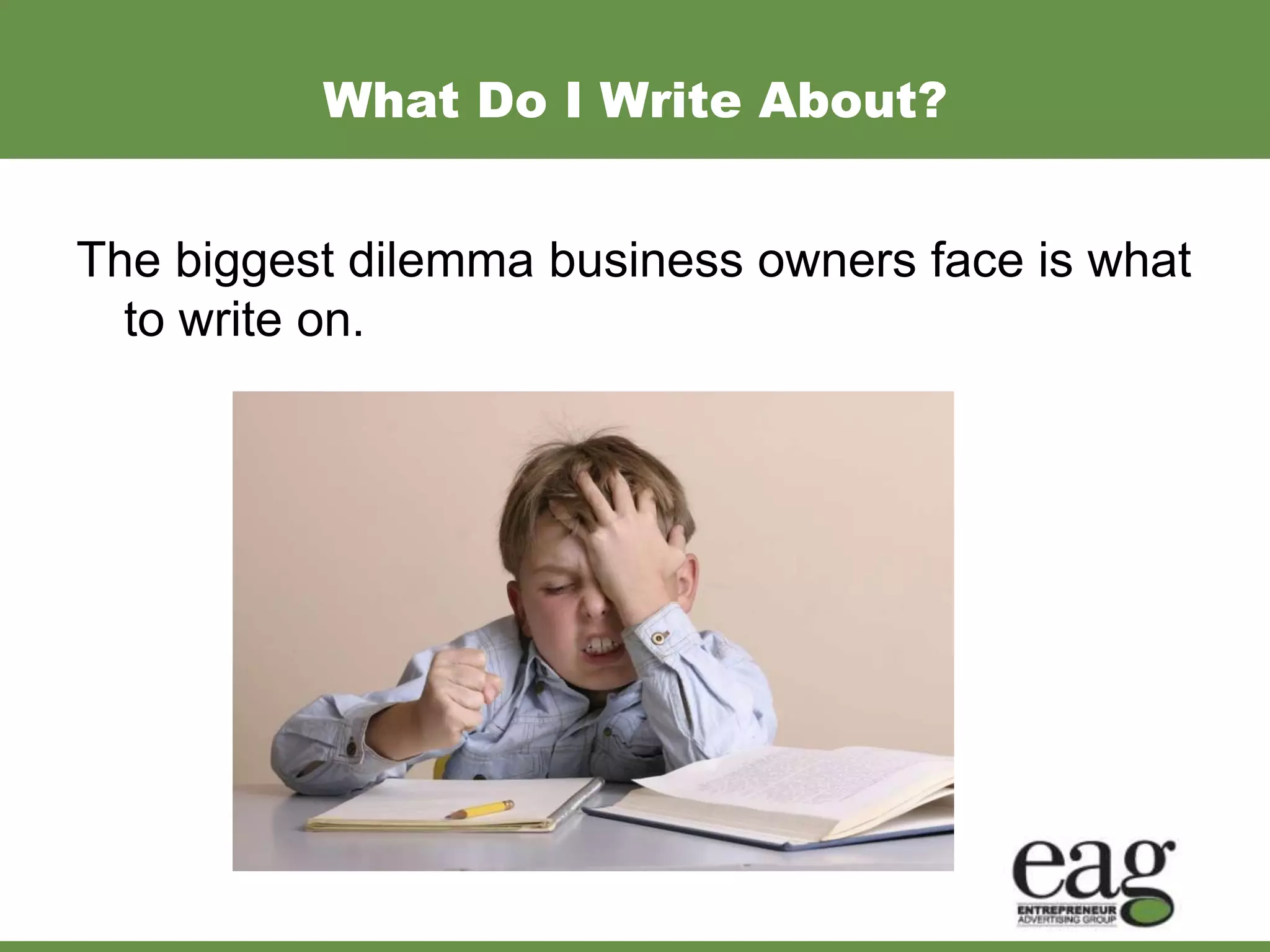 What Do I Write About?


The biggest dilemma business owners face is what
  to write on.
 