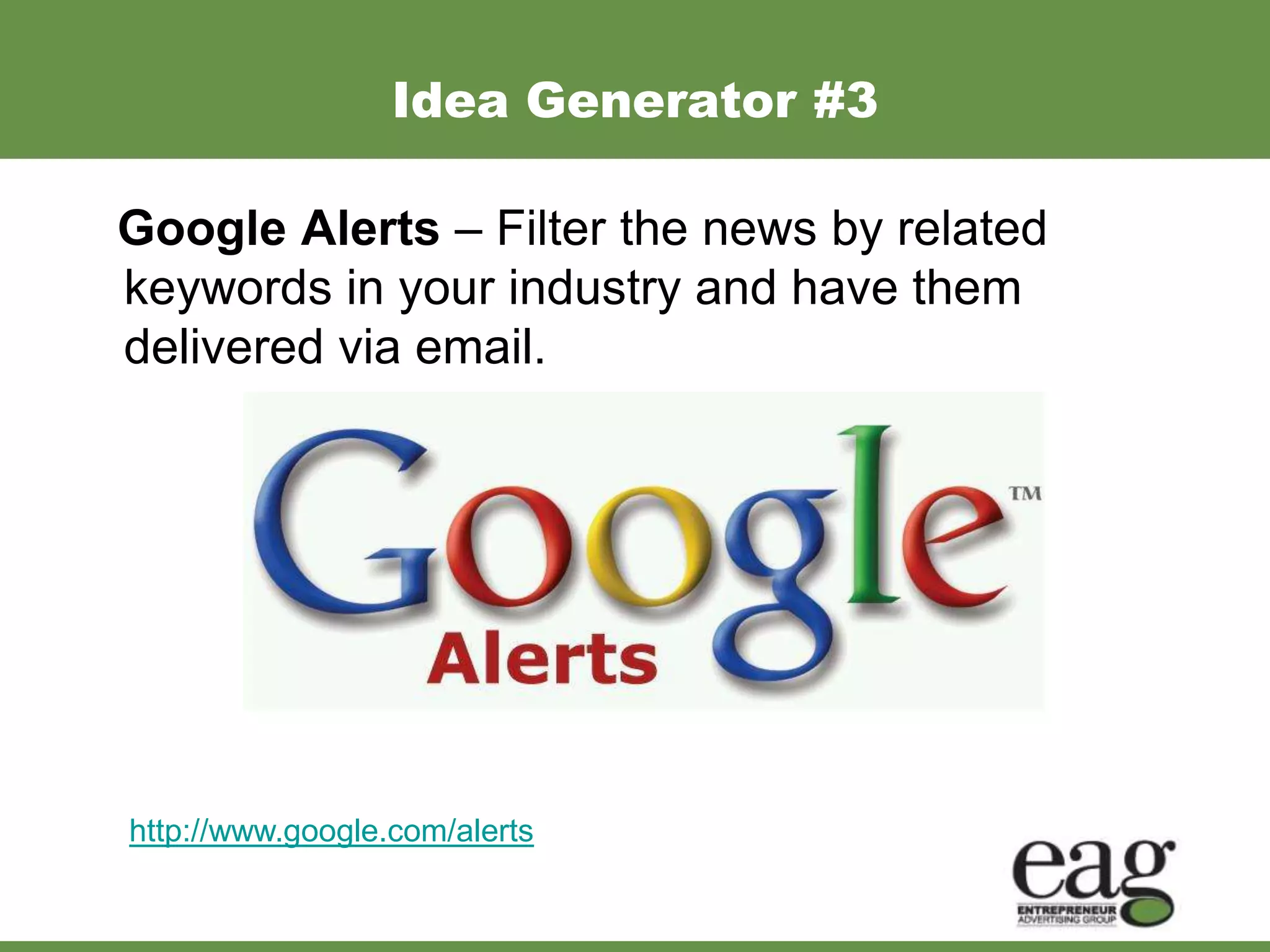 Idea Generator #3

Google Alerts – Filter the news by related
keywords in your industry and have them
delivered via email.




http://www.google.com/alerts
 