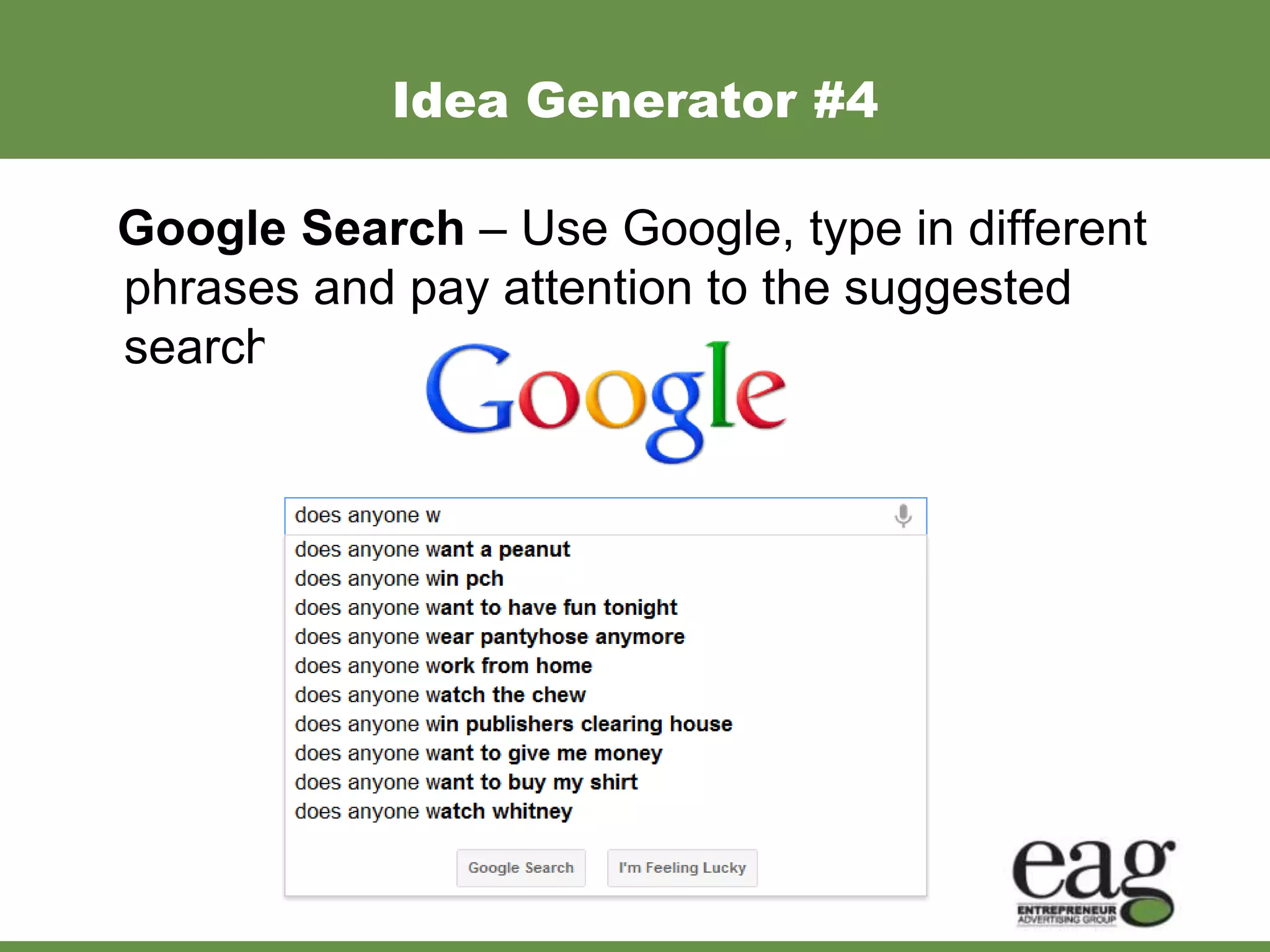Idea Generator #4

Google Search – Use Google, type in different
phrases and pay attention to the suggested
searches.
 