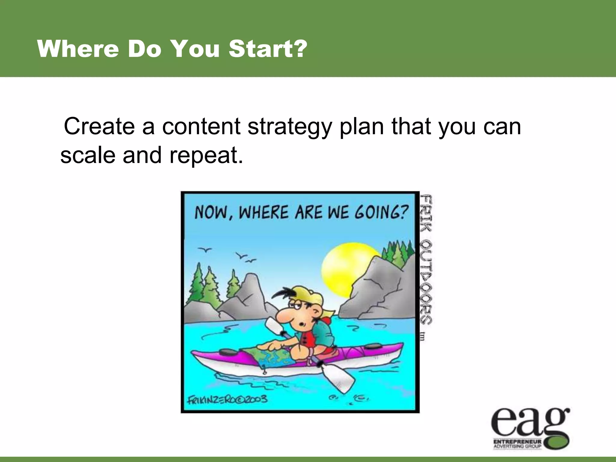 Where Do You Start?


 Create a content strategy plan that you can
 scale and repeat.
 