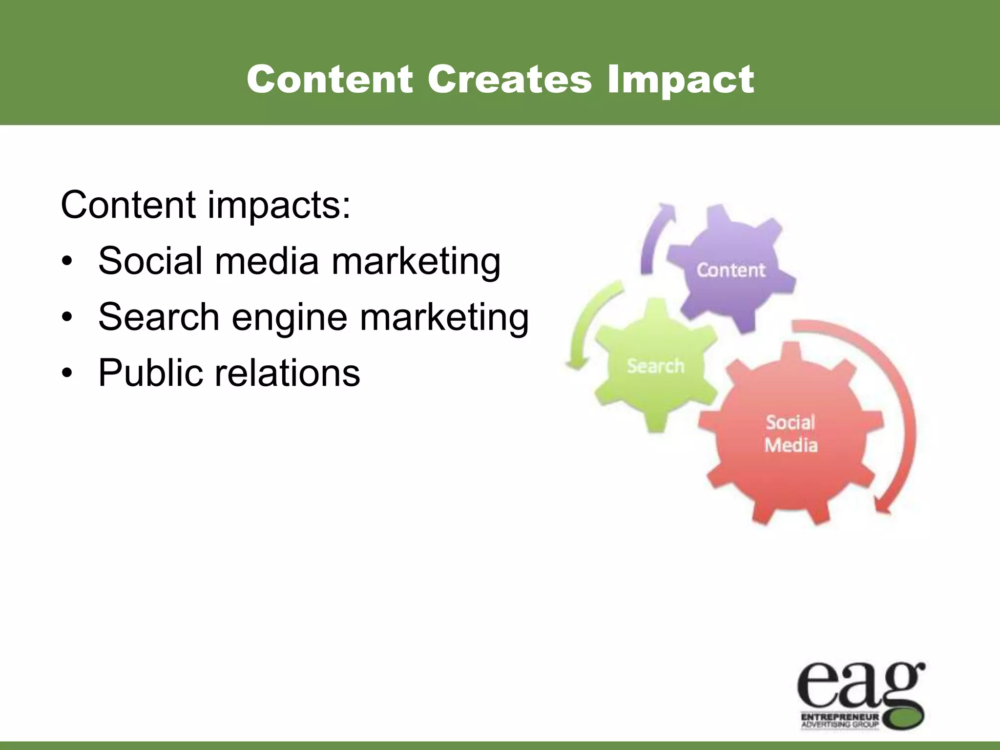 Content Creates Impact


Content impacts:
• Social media marketing
• Search engine marketing
• Public relations
 