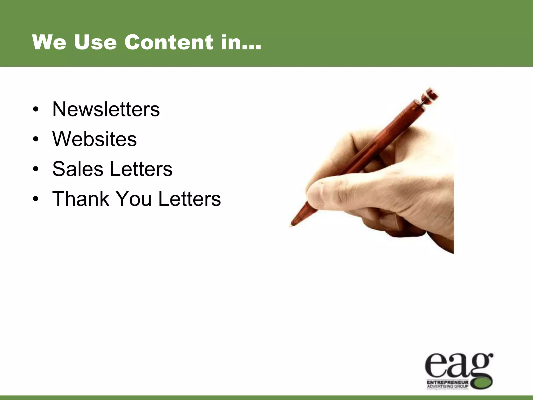 We Use Content in…


•   Newsletters
•   Websites
•   Sales Letters
•   Thank You Letters
 