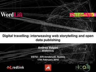 Andrea Volpini
@cyberandy
@STI2 - STI-Innsbruck, Austria
17th February 2015
Digital travelling: interweaving web storytelling and open
data publishing
 