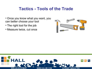 Tactics - Tools of the Trade Once you know what you want, you can better choose your tool The right tool for the job Measure twice, cut once 