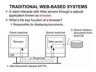 TRADITIONAL WEB-BASED SYSTEMS
 A client interacts with Web servers through a special
application known as browser.
 What’s the key function of a browser?
 Responsible for displaying documents.
 