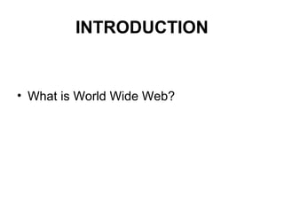 INTRODUCTION
• What is World Wide Web?
 