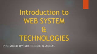 Introduction to
WEB SYSTEM
&
TECHNOLOGIES
PREPARED BY: MR. BERNIE S. ACDAL
 