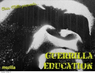 Guerrilla 
Education
Chris Mills presents...
mozilla
 