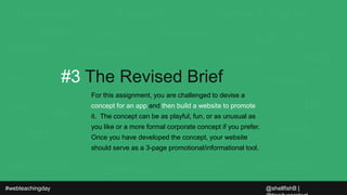 #webteachingday
#3 The Revised Brief
@shellfishB |
For this assignment, you are challenged to devise a
concept for an app ...