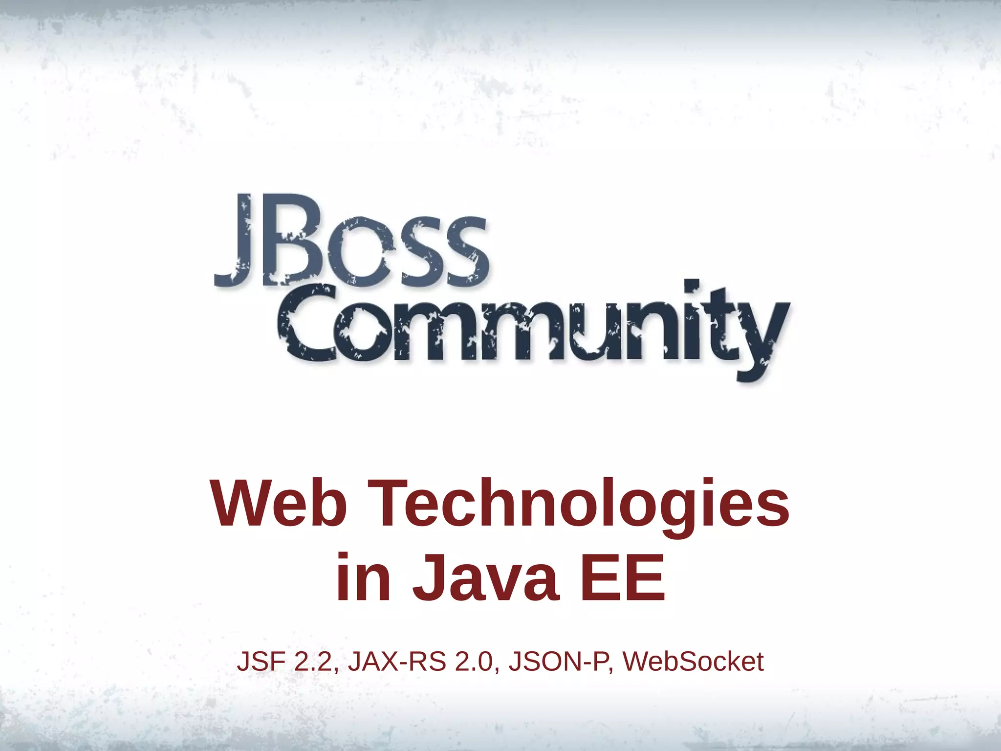 Web Technologies
in Java EE
JSF 2.2, JAX-RS 2.0, JSON-P, WebSocket

 