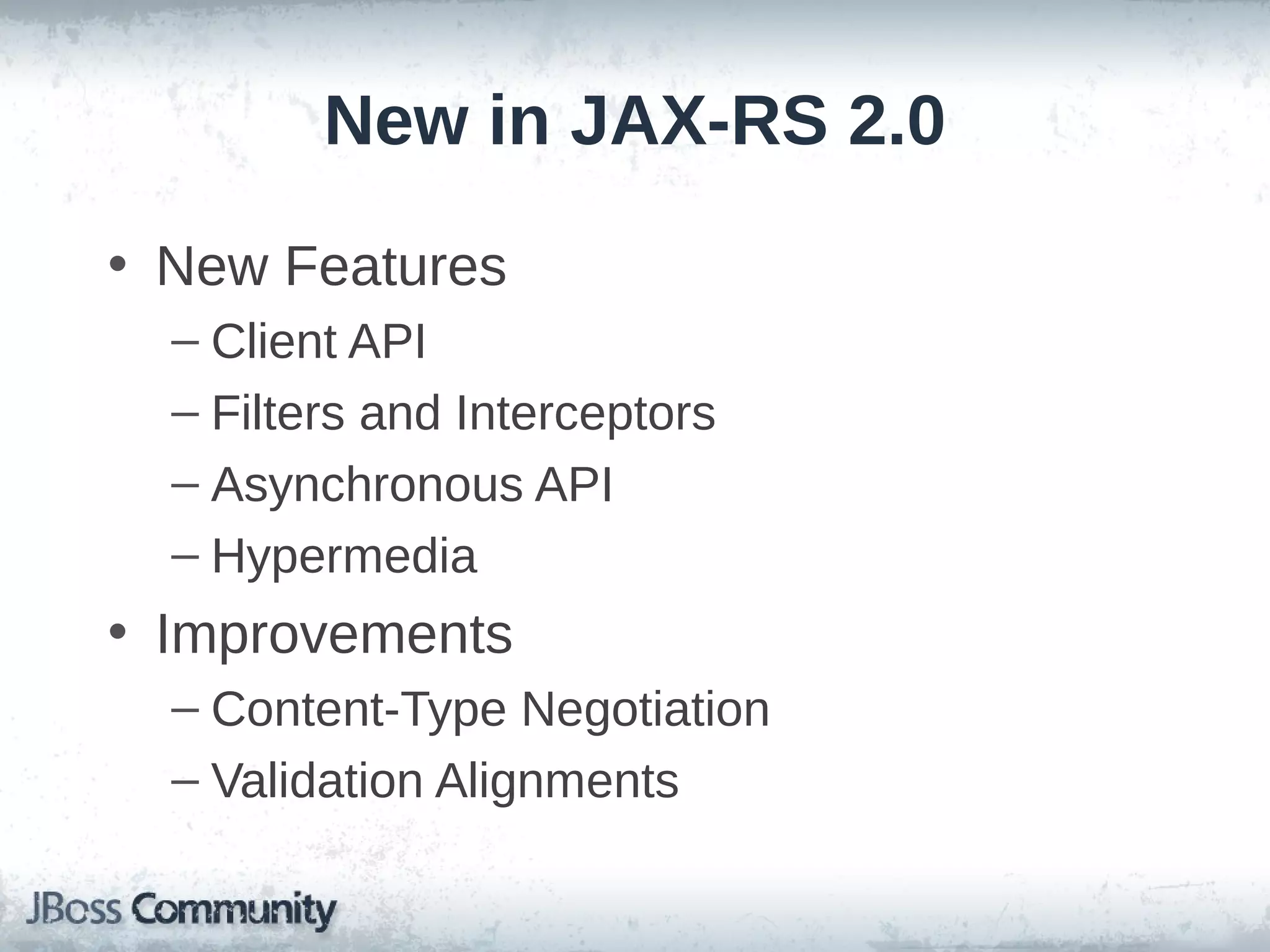 New in JAX-RS 2.0
• New Features
– Client API
– Filters and Interceptors
– Asynchronous API
– Hypermedia

• Improvements
– Content-Type Negotiation
– Validation Alignments

 