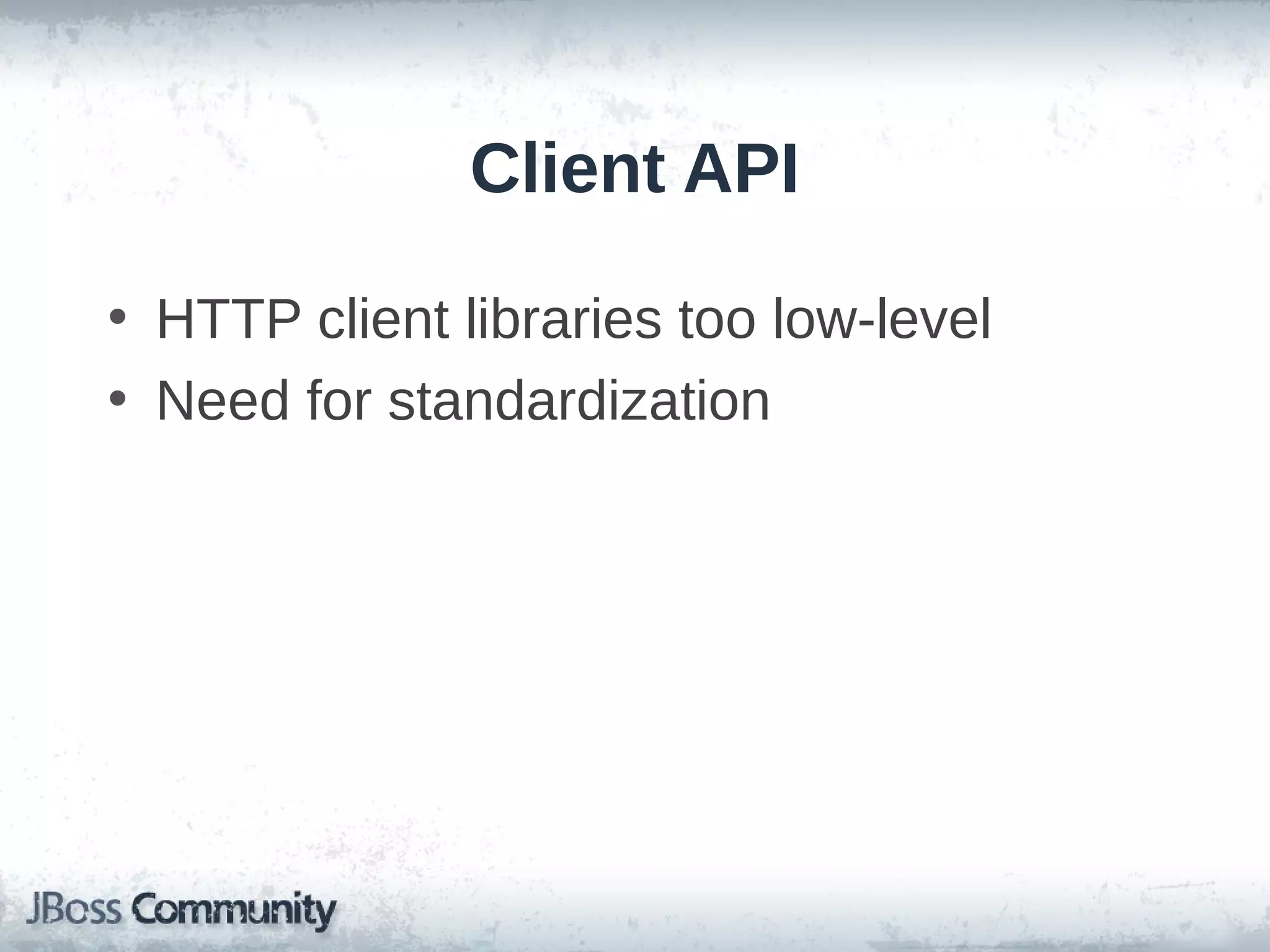 Client API
• HTTP client libraries too low-level
• Need for standardization

 