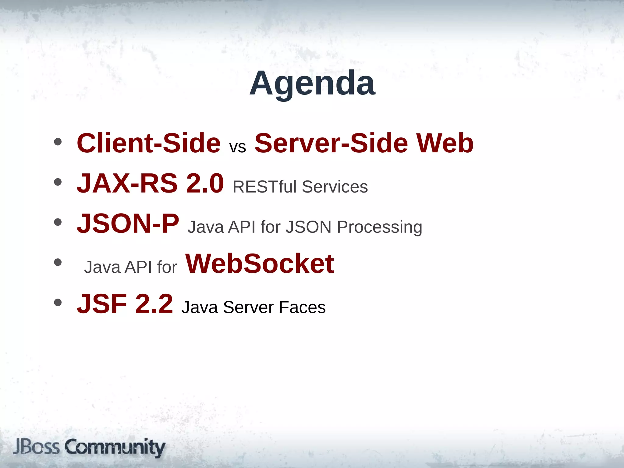 Agenda
•
•
•
•
•

Client-Side vs Server-Side Web
JAX-RS 2.0 RESTful Services
JSON-P Java API for JSON Processing
Java API for WebSocket
JSF 2.2 Java Server Faces

 