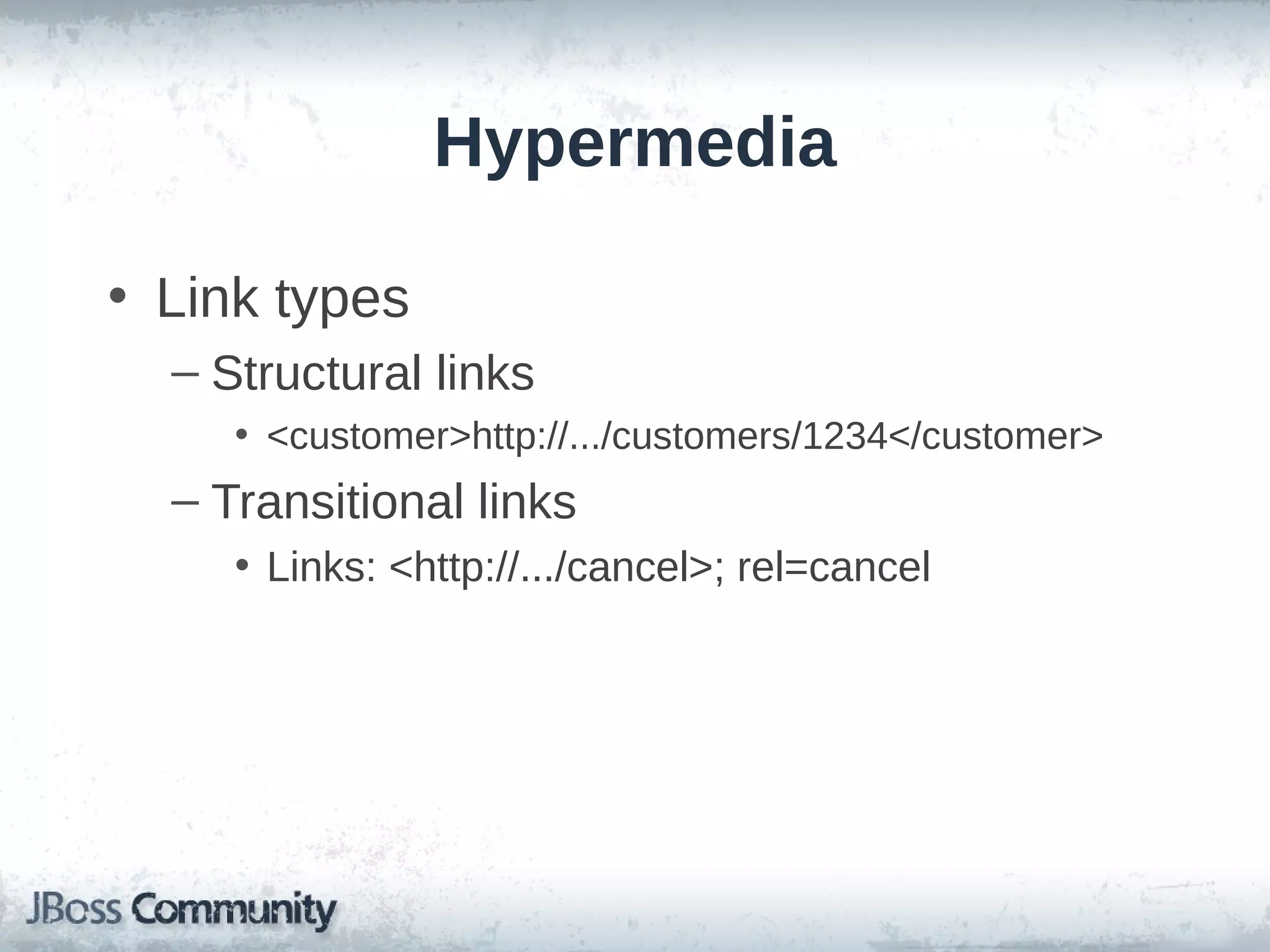 Hypermedia
• Link types
– Structural links
• <customer>http://.../customers/1234</customer>

– Transitional links
• Links: <http://.../cancel>; rel=cancel

 