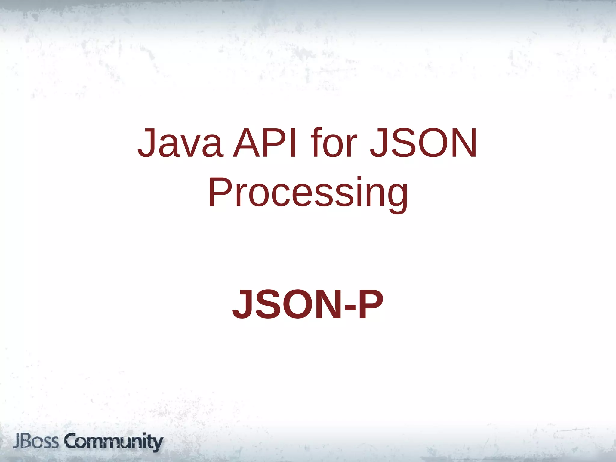 Java API for JSON
Processing
JSON-P

 