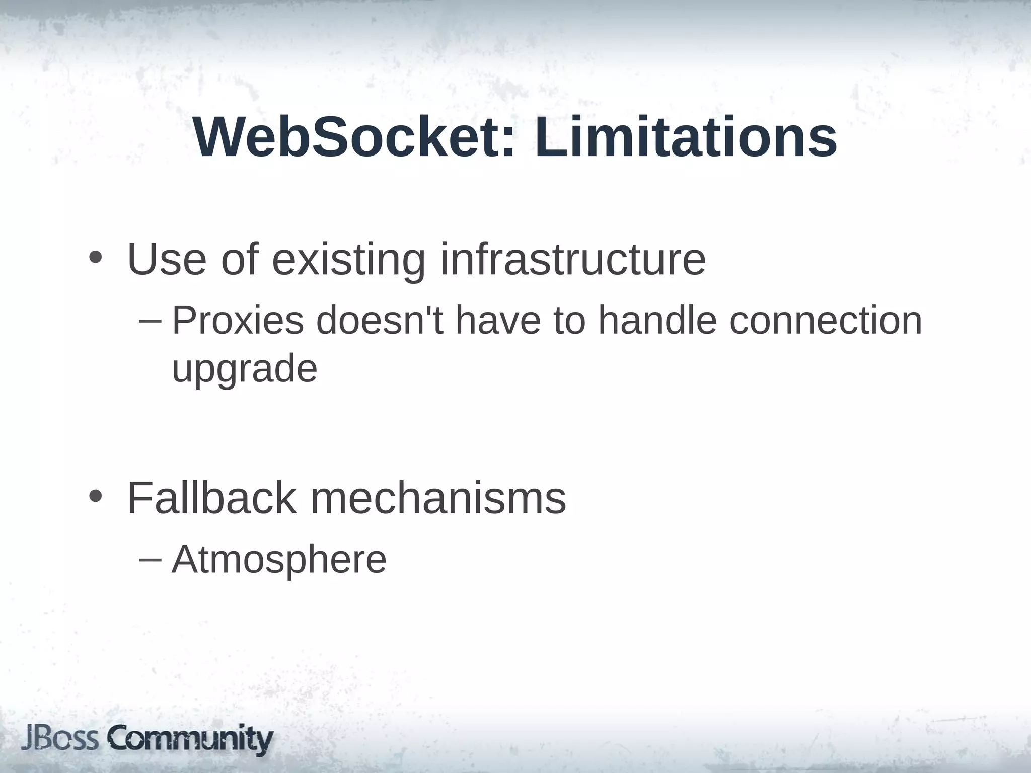 WebSocket: Limitations
• Use of existing infrastructure
– Proxies doesn't have to handle connection
upgrade

• Fallback mechanisms
– Atmosphere

 