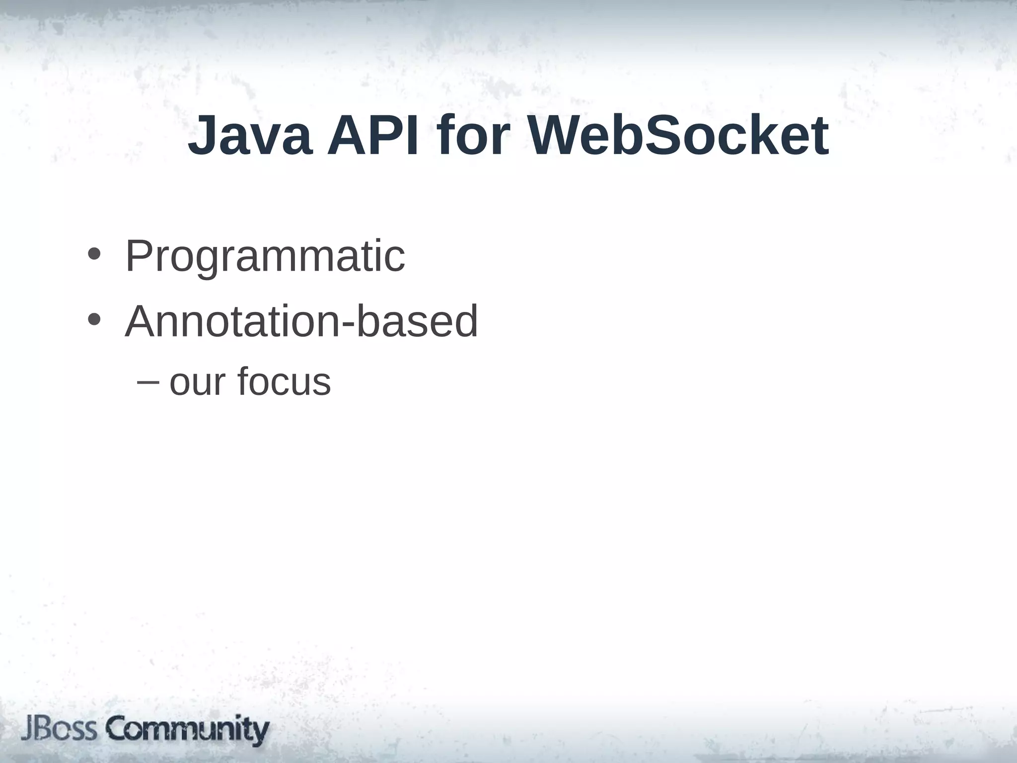 Java API for WebSocket
• Programmatic
• Annotation-based
– our focus

 
