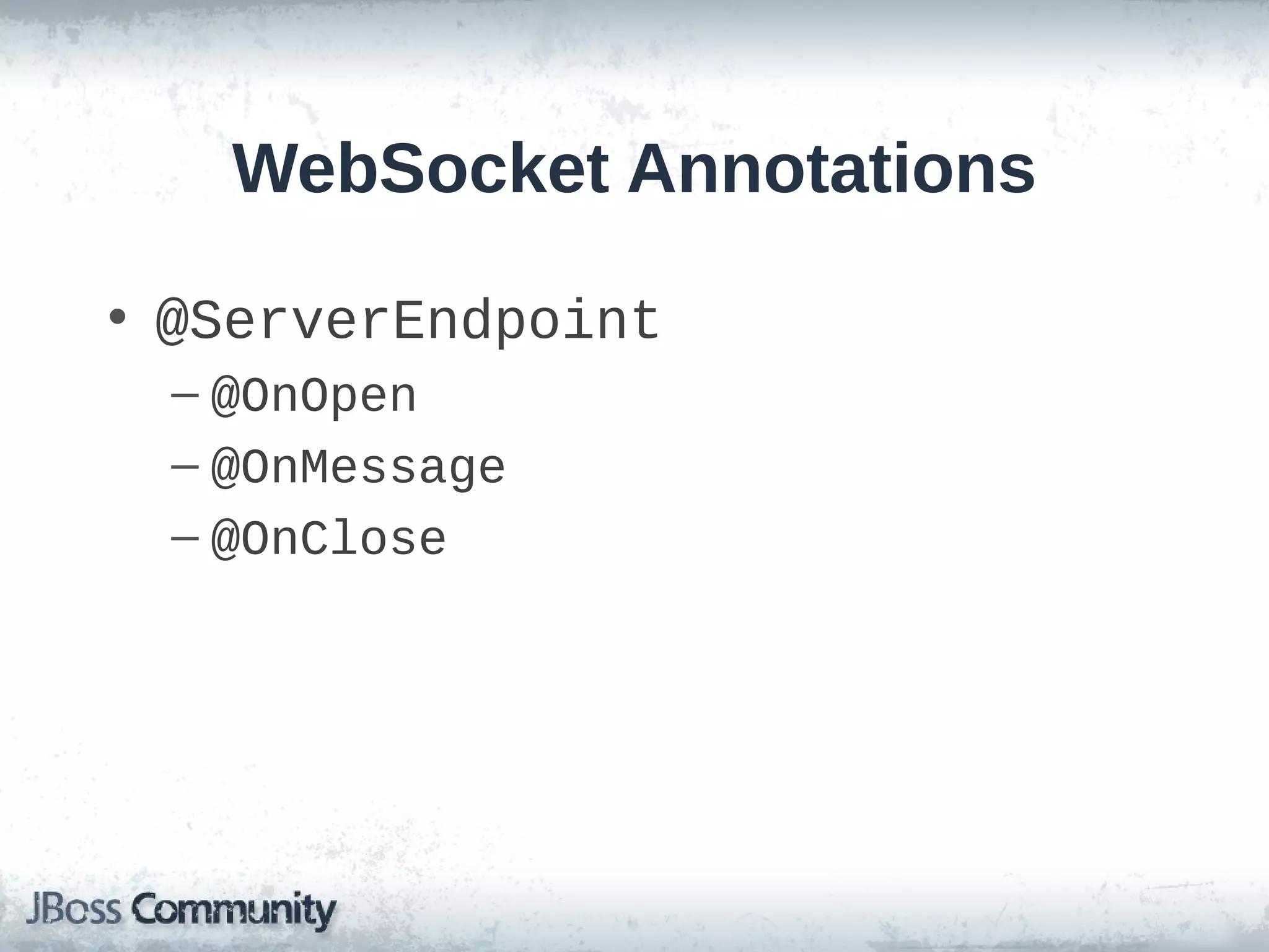 WebSocket Annotations
• @ServerEndpoint
– @OnOpen
– @OnMessage
– @OnClose

 