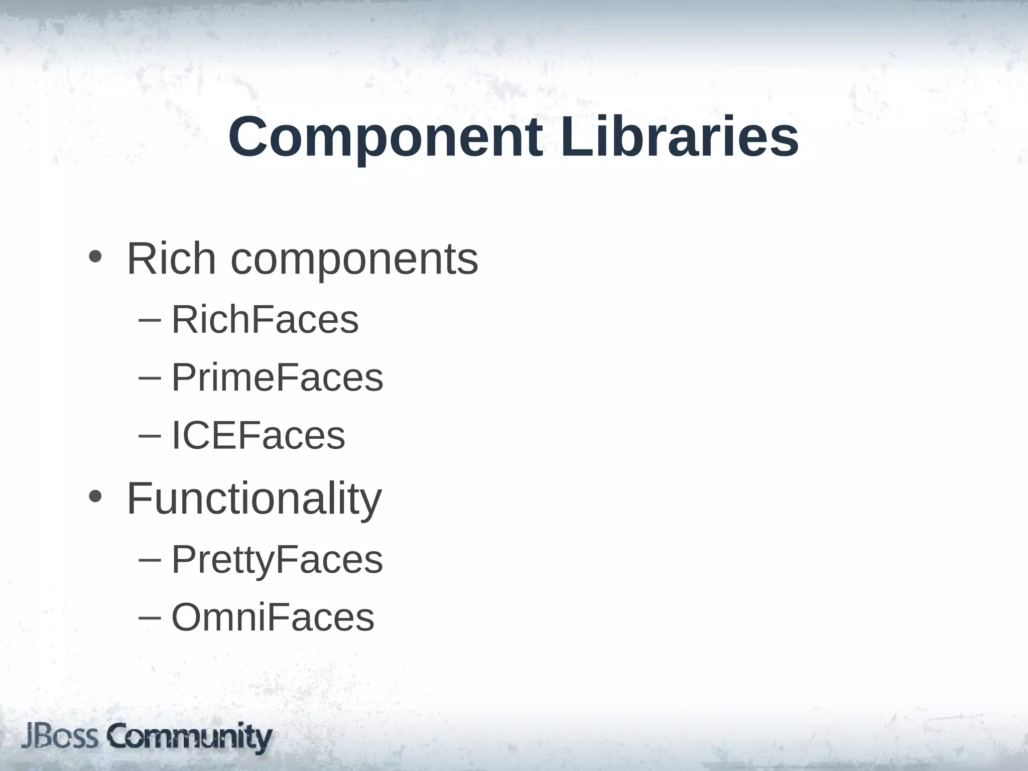 Component Libraries
• Rich components
– RichFaces
– PrimeFaces
– ICEFaces

• Functionality
– PrettyFaces
– OmniFaces

 