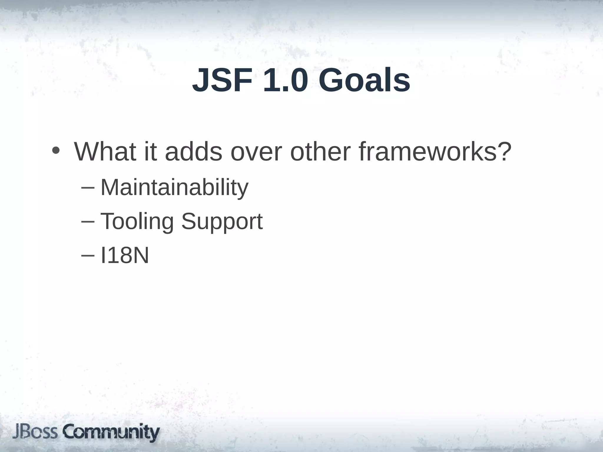JSF 1.0 Goals
• What it adds over other frameworks?
– Maintainability
– Tooling Support
– I18N

 