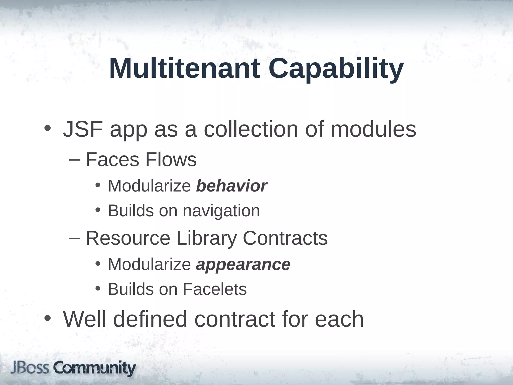 Multitenant Capability
• JSF app as a collection of modules
– Faces Flows
• Modularize behavior
• Builds on navigation

– Resource Library Contracts
• Modularize appearance
• Builds on Facelets

• Well defined contract for each

 