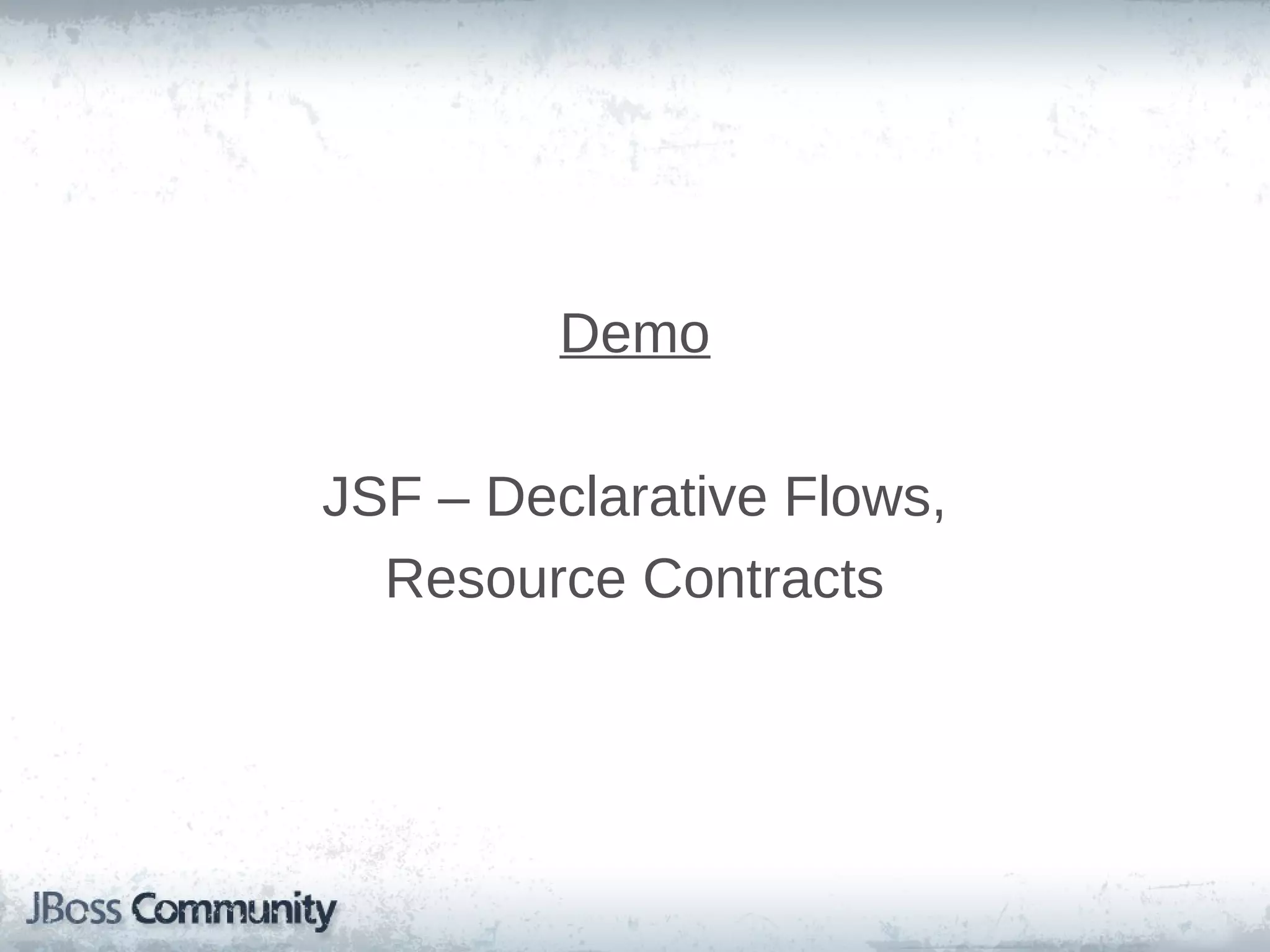 Demo
JSF – Declarative Flows,
Resource Contracts

 