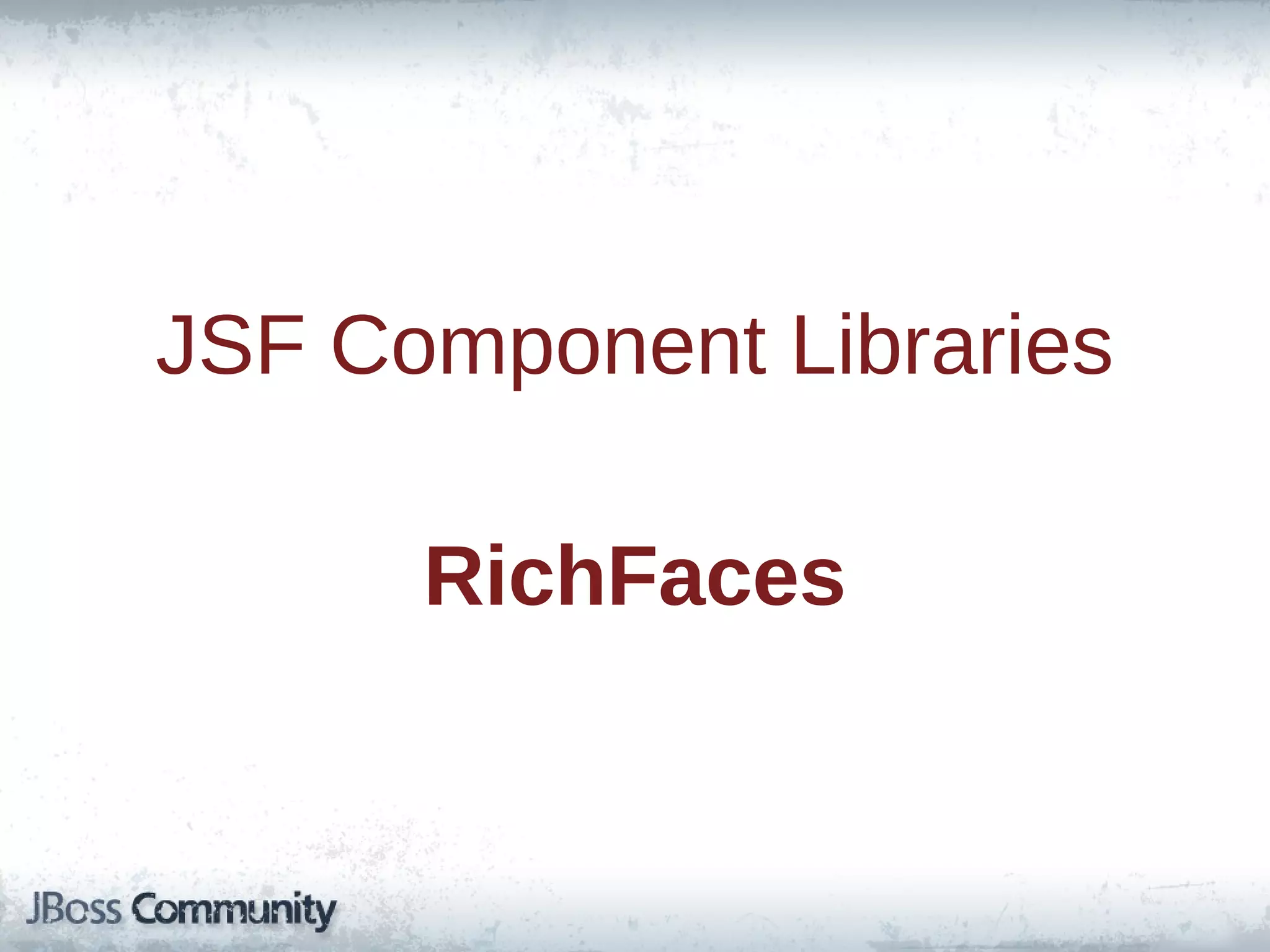 JSF Component Libraries
RichFaces

 