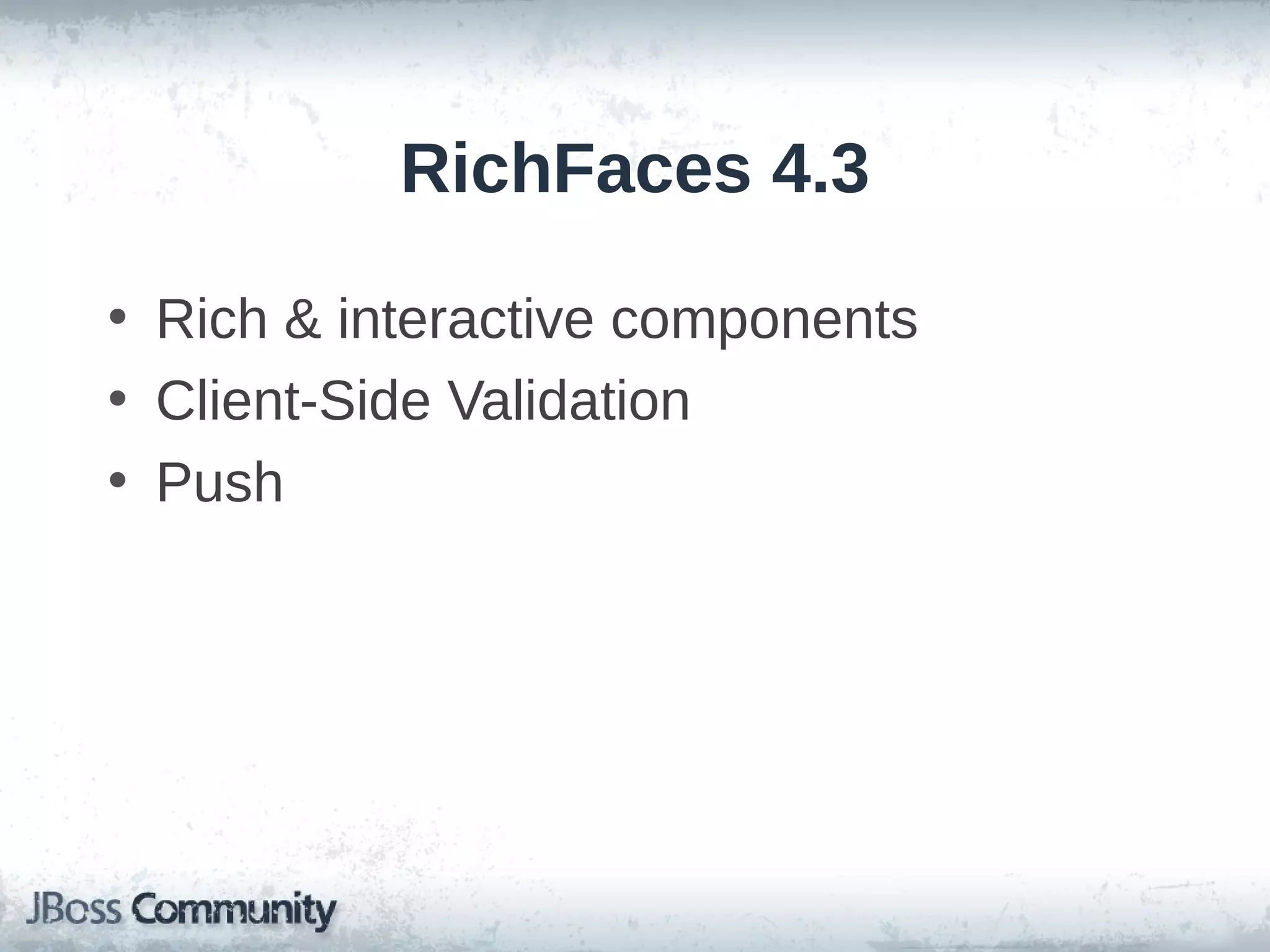 RichFaces 4.3
• Rich & interactive components
• Client-Side Validation
• Push

 